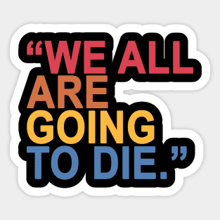 "We All Are Going To Die." Sticker